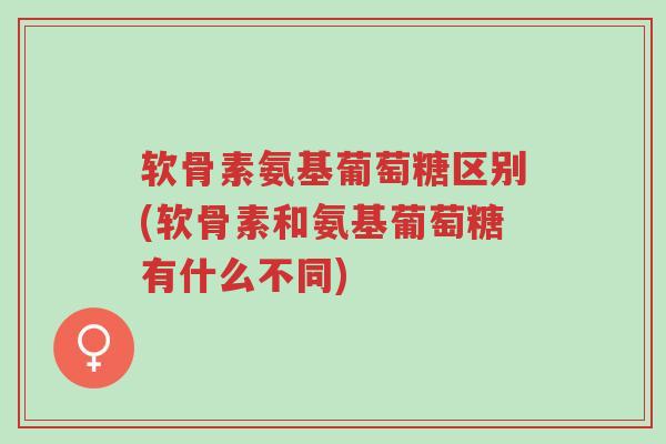 软骨素氨基葡萄糖区别(软骨素和氨基葡萄糖有什么不同)-第1张图片-超越 软骨素氨基葡萄糖区别(软骨素和氨基葡萄糖有什么不同)-第1张图片-超越