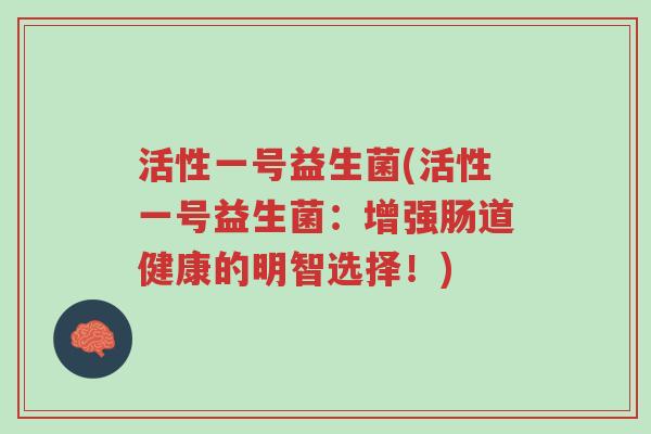 活性一号益生菌(活性一号益生菌：增强肠道健康的明智选择！)-第1张图片-超越