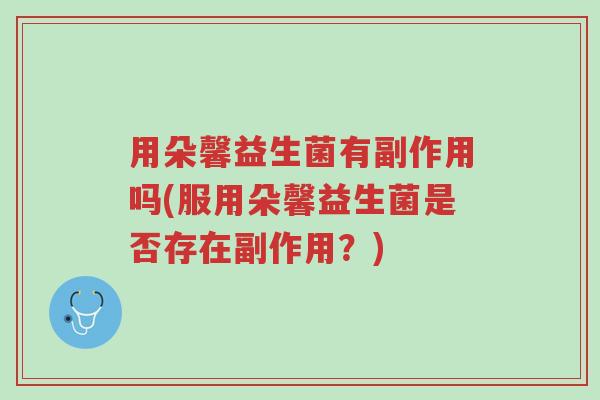 用朵馨益生菌有副作用吗(服用朵馨益生菌是否存在副作用?)-第1张图片-超越 用朵馨益生菌有副作用吗(服用朵馨益生菌是否存在副作用?)-第1张图片-超越
