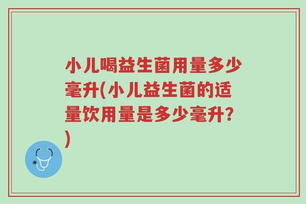小儿喝益生菌用量多少毫升(小儿益生菌的适量饮用量是多少毫升?)-第1张图片-超越 小儿喝益生菌用量多少毫升(小儿益生菌的适量饮用量是多少毫升?)-第1张图片-超越