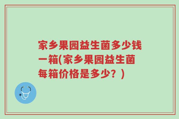 家乡果园益生菌多少钱一箱(家乡果园益生菌每箱价格是多少?)-第1张图片-超越 家乡果园益生菌多少钱一箱(家乡果园益生菌每箱价格是多少?)-第1张图片-超越