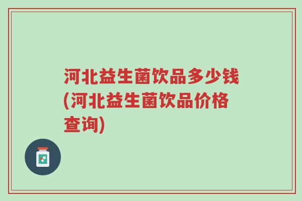 河北益生菌饮品多少钱(河北益生菌饮品价格查询)-第1张图片-超越 河北益生菌饮品多少钱(河北益生菌饮品价格查询)-第1张图片-超越
