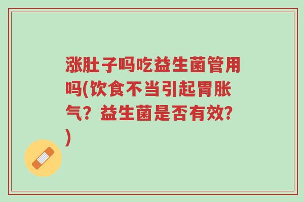 涨肚子吗吃益生菌管用吗(饮食不当引起胃胀气?益生菌是否有效?)-第1张图片-超越 涨肚子吗吃益生菌管用吗(饮食不当引起胃胀气?益生菌是否有效?)-第1张图片-超越
