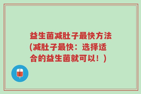 益生菌减肚子最快方法(减肚子最快:选择适合的益生菌就可以!)-第1张图片-超越 益生菌减肚子最快方法(减肚子最快:选择适合的益生菌就可以!)-第1张图片-超越