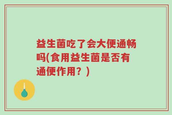 益生菌吃了会大便通畅吗(食用益生菌是否有通便作用?)-第1张图片-超越 益生菌吃了会大便通畅吗(食用益生菌是否有通便作用?)-第1张图片-超越