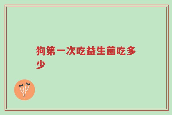 狗第一次吃益生菌吃多少-第1张图片-超越 狗第一次吃益生菌吃多少-第1张图片-超越