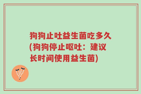 狗狗止吐益生菌吃多久(狗狗停止呕吐:建议长时间使用益生菌)-第1张图片-超越 狗狗止吐益生菌吃多久(狗狗停止呕吐:建议长时间使用益生菌)-第1张图片-超越