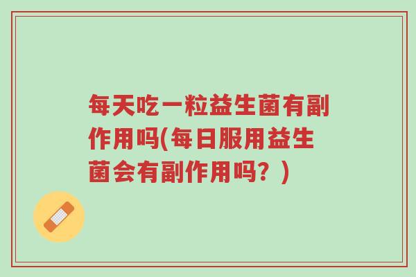 每天吃一粒益生菌有副作用吗(每日服用益生菌会有副作用吗？)-第1张图片-超越