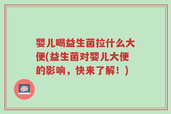 婴儿喝益生菌拉什么大便(益生菌对婴儿大便的影响,快来了解!)-第1张图片-超越 婴儿喝益生菌拉什么大便(益生菌对婴儿大便的影响,快来了解!)-第1张图片-超越