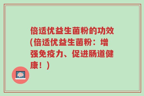 倍适优益生菌粉的功效(倍适优益生菌粉:增强免疫力、促进肠道健康!)-第1张图片-超越 倍适优益生菌粉的功效(倍适优益生菌粉:增强免疫力、促进肠道健康!)-第1张图片-超越