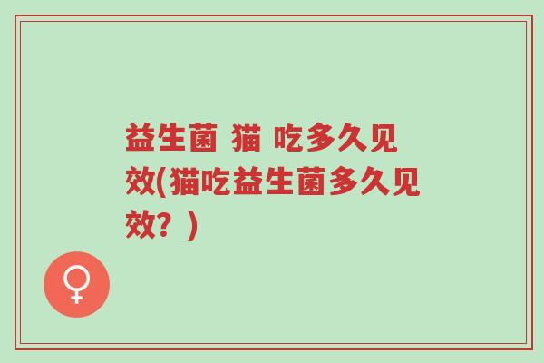 益生菌 猫 吃多久见效(猫吃益生菌多久见效?)-第1张图片-超越 益生菌 猫 吃多久见效(猫吃益生菌多久见效?)-第1张图片-超越
