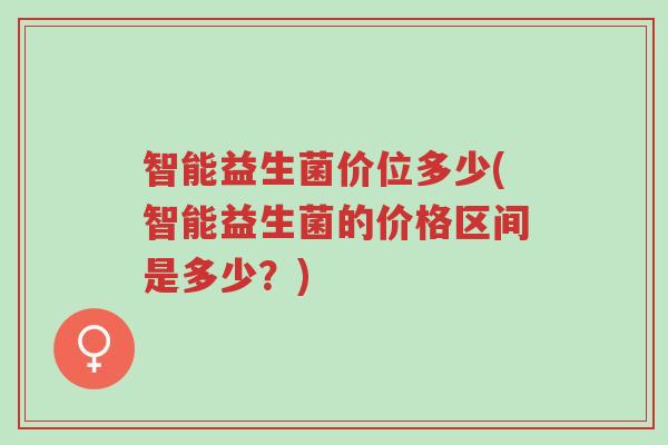 智能益生菌价位多少(智能益生菌的价格区间是多少?)-第1张图片-超越 智能益生菌价位多少(智能益生菌的价格区间是多少?)-第1张图片-超越