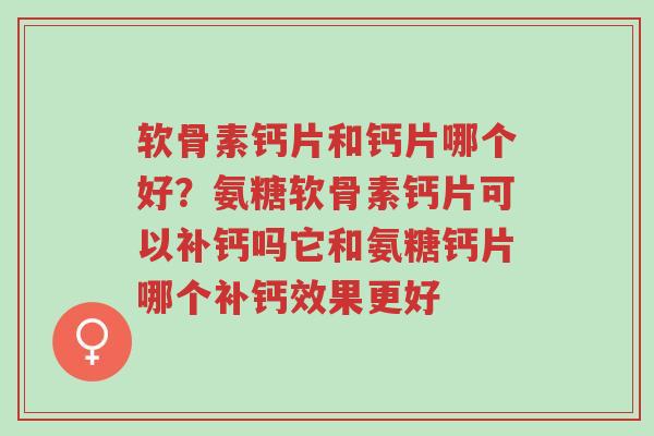软骨素钙片和钙片哪个好?氨糖软骨素钙片可以补钙吗它和氨糖钙片哪个补钙效果更好-第1张图片-超越 软骨素钙片和钙片哪个好?氨糖软骨素钙片可以补钙吗它和氨糖钙片哪个补钙效果更好-第1张图片-超越