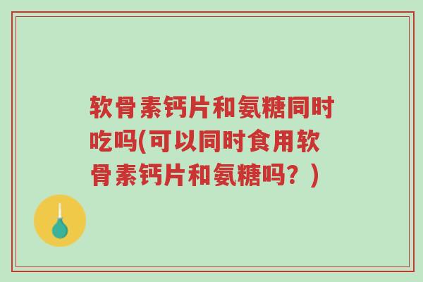 软骨素钙片和氨糖同时吃吗(可以同时食用软骨素钙片和氨糖吗?)-第1张图片-超越 软骨素钙片和氨糖同时吃吗(可以同时食用软骨素钙片和氨糖吗?)-第1张图片-超越