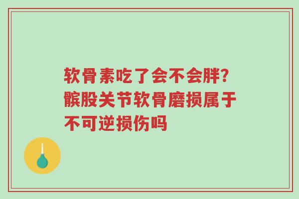 软骨素吃了会不会胖?髌股关节软骨磨损属于不可逆损伤吗-第1张图片-超越 软骨素吃了会不会胖?髌股关节软骨磨损属于不可逆损伤吗-第1张图片-超越