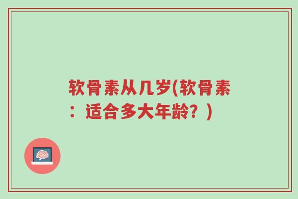 软骨素从几岁(软骨素:适合多大年龄?)-第1张图片-超越 软骨素从几岁(软骨素:适合多大年龄?)-第1张图片-超越