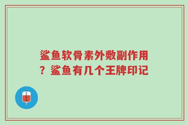 鲨鱼软骨素外敷副作用?鲨鱼有几个王牌印记-第1张图片-超越 鲨鱼软骨素外敷副作用?鲨鱼有几个王牌印记-第1张图片-超越