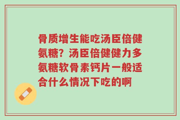 骨质增生能吃汤臣倍健氨糖?汤臣倍健健力多氨糖软骨素钙片一般适合什么情况下吃的啊-第1张图片-超越 骨质增生能吃汤臣倍健氨糖?汤臣倍健健力多氨糖软骨素钙片一般适合什么情况下吃的啊-第1张图片-超越