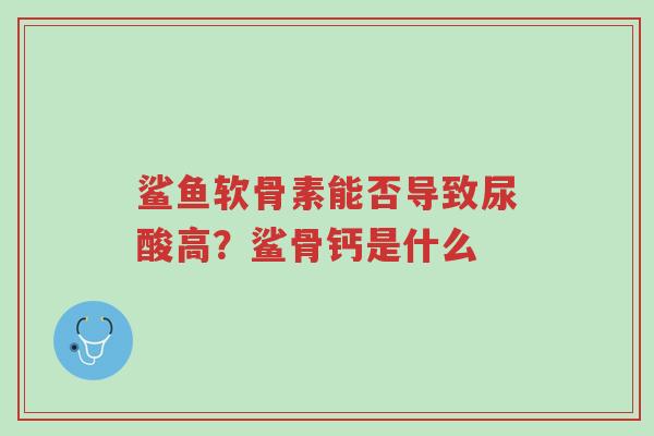 鲨鱼软骨素能否导致尿酸高?鲨骨钙是什么-第1张图片-超越 鲨鱼软骨素能否导致尿酸高?鲨骨钙是什么-第1张图片-超越