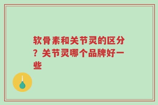 软骨素和关节灵的区分?关节灵哪个品牌好一些-第1张图片-超越 软骨素和关节灵的区分?关节灵哪个品牌好一些-第1张图片-超越