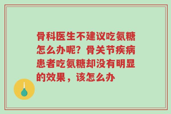 骨科医生不建议吃氨糖怎么办呢?骨关节疾病患者吃氨糖却没有明显的效果,该怎么办-第1张图片-超越 骨科医生不建议吃氨糖怎么办呢?骨关节疾病患者吃氨糖却没有明显的效果,该怎么办-第1张图片-超越