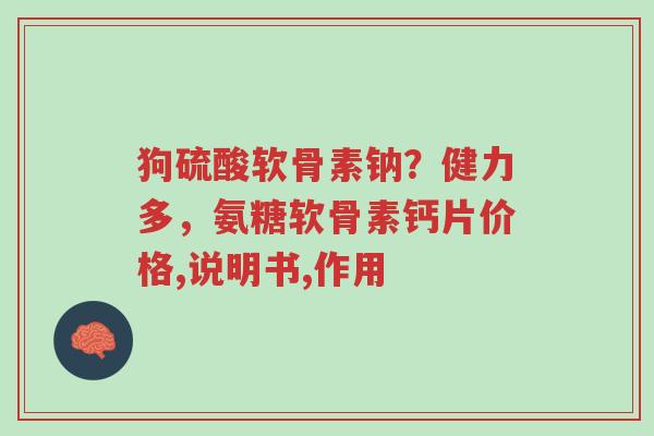 狗硫酸软骨素钠?健力多,氨糖软骨素钙片价格,说明书,作用-第1张图片-超越 狗硫酸软骨素钠?健力多,氨糖软骨素钙片价格,说明书,作用-第1张图片-超越