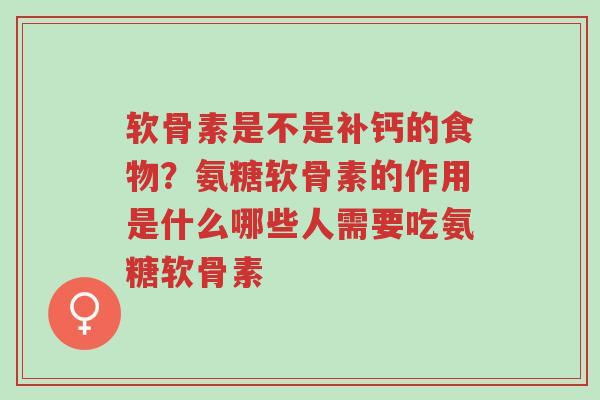 软骨素是不是补钙的食物?氨糖软骨素的作用是什么哪些人需要吃氨糖软骨素-第1张图片-超越 软骨素是不是补钙的食物?氨糖软骨素的作用是什么哪些人需要吃氨糖软骨素-第1张图片-超越