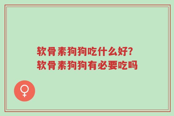 软骨素狗狗吃什么好?软骨素狗狗有必要吃吗-第1张图片-超越 软骨素狗狗吃什么好?软骨素狗狗有必要吃吗-第1张图片-超越