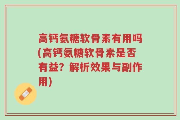 高钙氨糖软骨素有用吗(高钙氨糖软骨素是否有益?解析效果与副作用)-第1张图片-超越 高钙氨糖软骨素有用吗(高钙氨糖软骨素是否有益?解析效果与副作用)-第1张图片-超越
