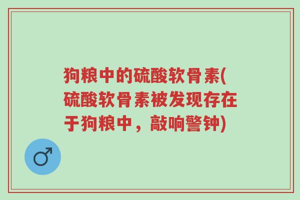 狗粮中的硫酸软骨素(硫酸软骨素被发现存在于狗粮中,敲响警钟)-第1张图片-超越 狗粮中的硫酸软骨素(硫酸软骨素被发现存在于狗粮中,敲响警钟)-第1张图片-超越