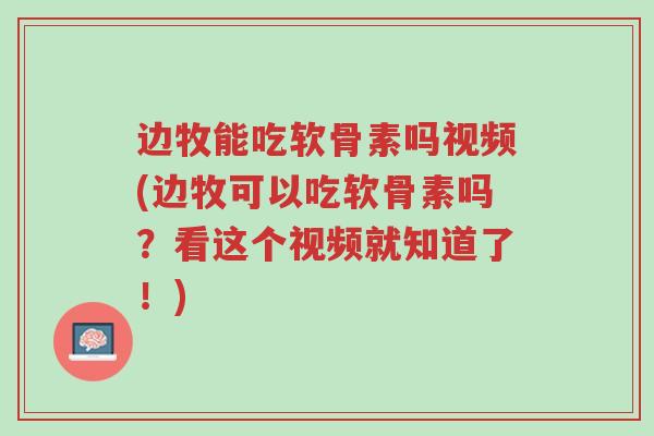 边牧能吃软骨素吗视频(边牧可以吃软骨素吗?看这个视频就知道了!)-第1张图片-超越 边牧能吃软骨素吗视频(边牧可以吃软骨素吗?看这个视频就知道了!)-第1张图片-超越