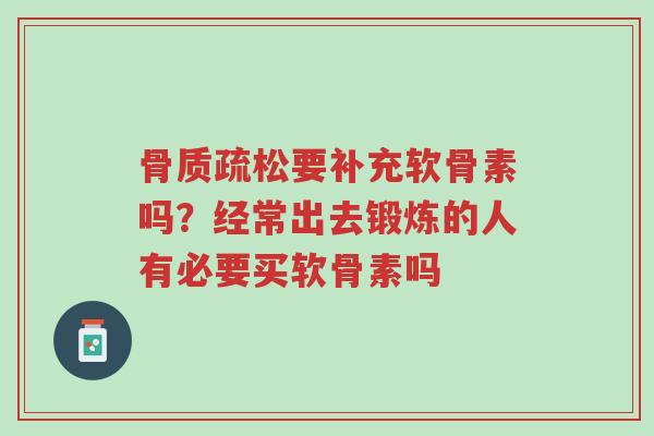 骨质疏松要补充软骨素吗?经常出去锻炼的人有必要买软骨素吗-第1张图片-超越 骨质疏松要补充软骨素吗?经常出去锻炼的人有必要买软骨素吗-第1张图片-超越