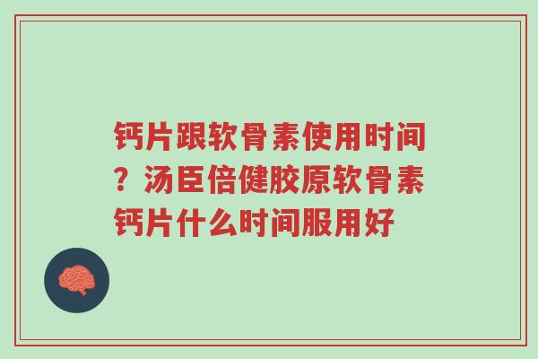 钙片跟软骨素使用时间?汤臣倍健胶原软骨素钙片什么时间服用好-第1张图片-超越 钙片跟软骨素使用时间?汤臣倍健胶原软骨素钙片什么时间服用好-第1张图片-超越