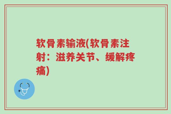 软骨素输液(软骨素注射：滋养关节、缓解疼痛)-第1张图片-超越