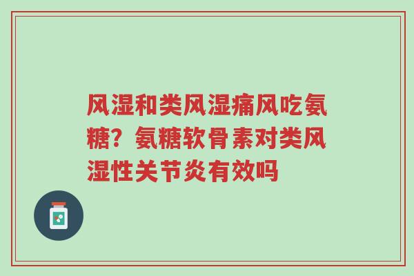 风湿和类风湿痛风吃氨糖?氨糖软骨素对类风湿性关节炎有效吗-第1张图片-超越 风湿和类风湿痛风吃氨糖?氨糖软骨素对类风湿性关节炎有效吗-第1张图片-超越
