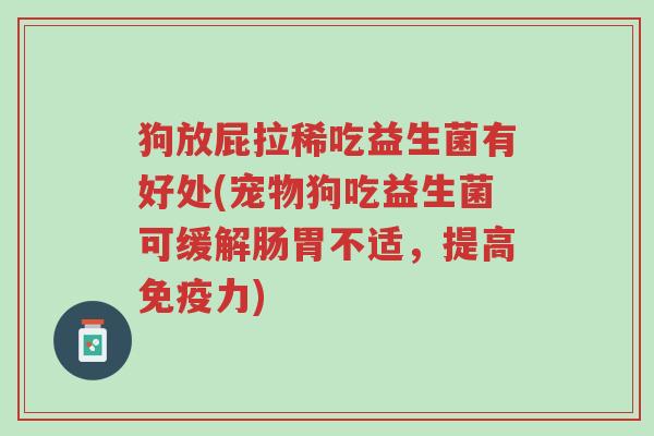 狗放屁拉稀吃益生菌有好处(宠物狗吃益生菌可缓解肠胃不适,提高免疫力)-第1张图片-超越 狗放屁拉稀吃益生菌有好处(宠物狗吃益生菌可缓解肠胃不适,提高免疫力)-第1张图片-超越