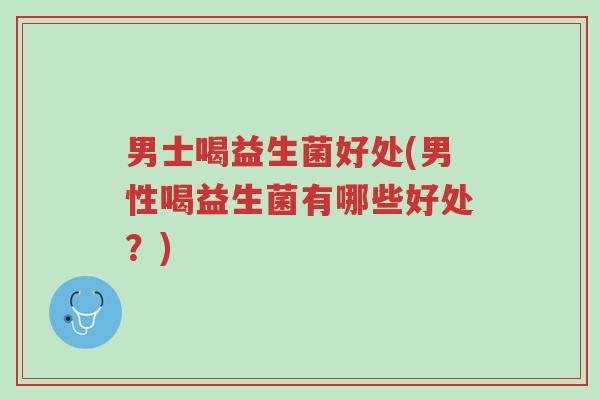男士喝益生菌好处(男性喝益生菌有哪些好处?)-第1张图片-超越 男士喝益生菌好处(男性喝益生菌有哪些好处?)-第1张图片-超越