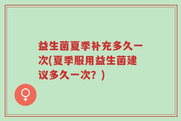 益生菌夏季补充多久一次(夏季服用益生菌建议多久一次?)-第1张图片-超越 益生菌夏季补充多久一次(夏季服用益生菌建议多久一次?)-第1张图片-超越