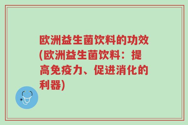 欧洲益生菌饮料的功效(欧洲益生菌饮料:提高免疫力、促进消化的利器)-第1张图片-超越 欧洲益生菌饮料的功效(欧洲益生菌饮料:提高免疫力、促进消化的利器)-第1张图片-超越