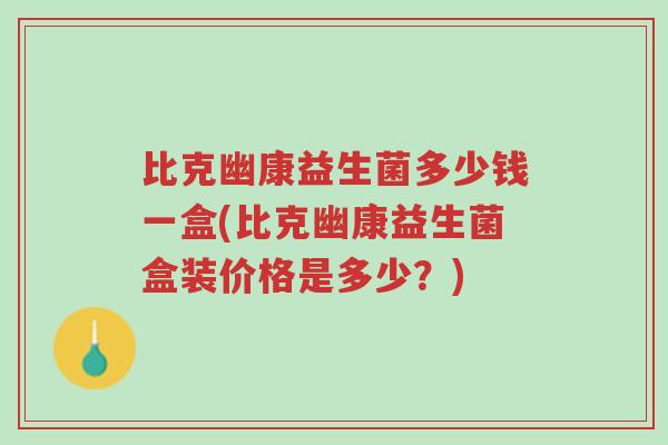 比克幽康益生菌多少钱一盒(比克幽康益生菌盒装价格是多少?)-第1张图片-超越 比克幽康益生菌多少钱一盒(比克幽康益生菌盒装价格是多少?)-第1张图片-超越