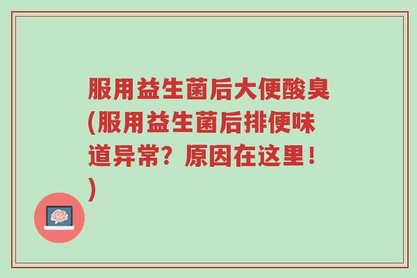 服用益生菌后大便酸臭(服用益生菌后排便味道异常?原因在这里!)-第1张图片-超越 服用益生菌后大便酸臭(服用益生菌后排便味道异常?原因在这里!)-第1张图片-超越