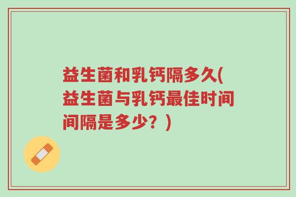 益生菌和乳钙隔多久(益生菌与乳钙最佳时间间隔是多少?)-第1张图片-超越 益生菌和乳钙隔多久(益生菌与乳钙最佳时间间隔是多少?)-第1张图片-超越