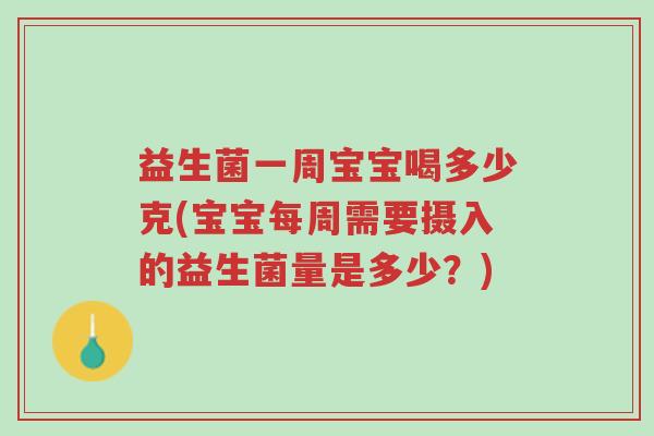 益生菌一周宝宝喝多少克(宝宝每周需要摄入的益生菌量是多少?)-第1张图片-超越 益生菌一周宝宝喝多少克(宝宝每周需要摄入的益生菌量是多少?)-第1张图片-超越