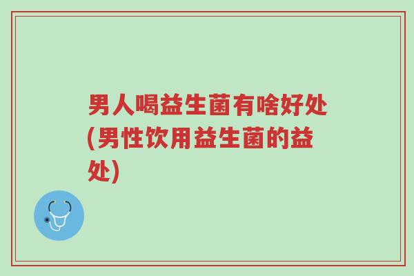 男人喝益生菌有啥好处(男性饮用益生菌的益处)-第1张图片-超越 男人喝益生菌有啥好处(男性饮用益生菌的益处)-第1张图片-超越