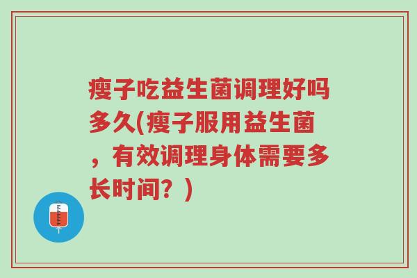 瘦子吃益生菌调理好吗多久(瘦子服用益生菌,有效调理身体需要多长时间?)-第1张图片-超越 瘦子吃益生菌调理好吗多久(瘦子服用益生菌,有效调理身体需要多长时间?)-第1张图片-超越