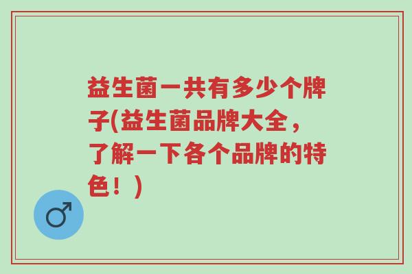 益生菌一共有多少个牌子(益生菌品牌大全，了解一下各个品牌的特色！)-第1张图片-超越