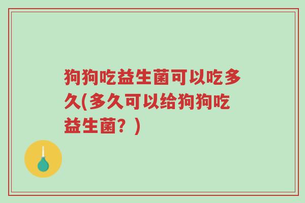 狗狗吃益生菌可以吃多久(多久可以给狗狗吃益生菌?)-第1张图片-超越 狗狗吃益生菌可以吃多久(多久可以给狗狗吃益生菌?)-第1张图片-超越