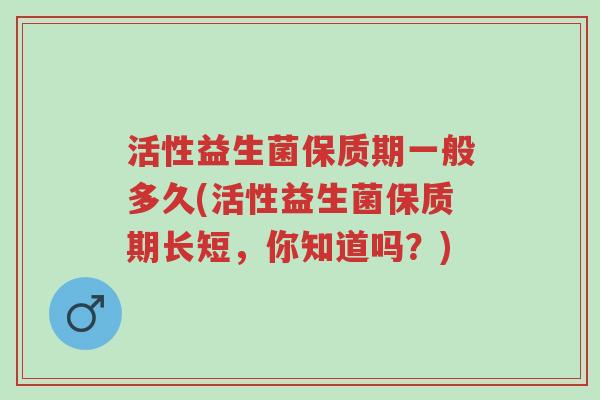 活性益生菌保质期一般多久(活性益生菌保质期长短,你知道吗?)-第1张图片-超越 活性益生菌保质期一般多久(活性益生菌保质期长短,你知道吗?)-第1张图片-超越