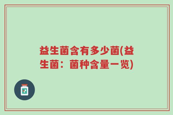 益生菌含有多少菌(益生菌:菌种含量一览)-第1张图片-超越 益生菌含有多少菌(益生菌:菌种含量一览)-第1张图片-超越