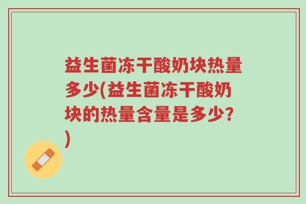 益生菌冻干酸奶块热量多少(益生菌冻干酸奶块的热量含量是多少?)-第1张图片-超越 益生菌冻干酸奶块热量多少(益生菌冻干酸奶块的热量含量是多少?)-第1张图片-超越